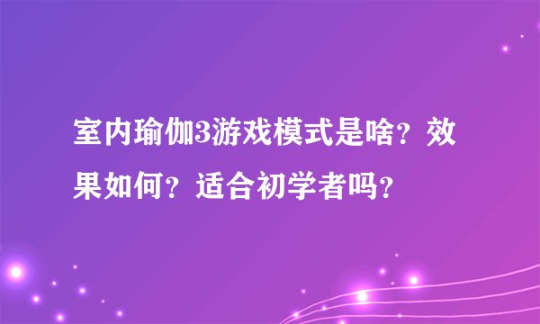 室内瑜伽3游戏模式是啥？效果如何？适合初学者吗？