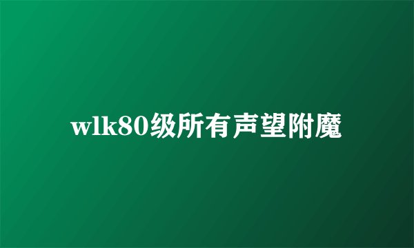 wlk80级所有声望附魔