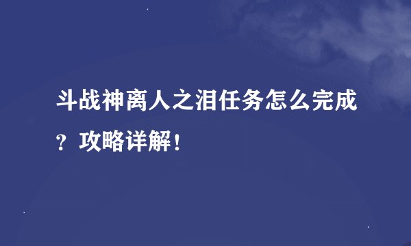 斗战神离人之泪任务怎么完成？攻略详解！
