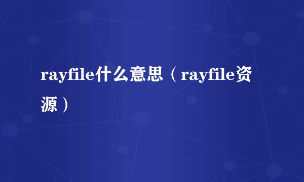 rayfile什么意思（rayfile资源）