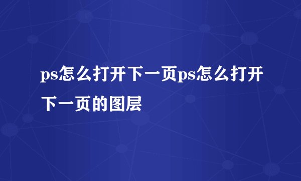 ps怎么打开下一页ps怎么打开下一页的图层
