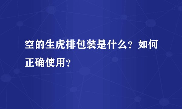 空的生虎排包装是什么？如何正确使用？