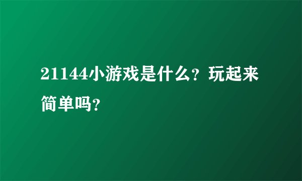 21144小游戏是什么？玩起来简单吗？