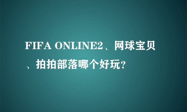FIFA ONLINE2、网球宝贝、拍拍部落哪个好玩？