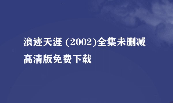 浪迹天涯 (2002)全集未删减高清版免费下载