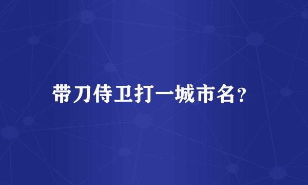 带刀侍卫打一城市名？