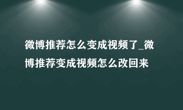 微博推荐怎么变成视频了_微博推荐变成视频怎么改回来