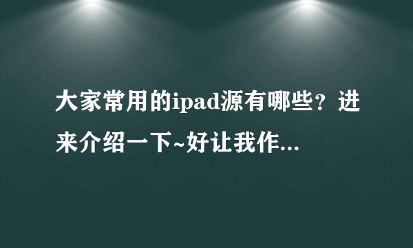 大家常用的ipad源有哪些？进来介绍一下~好让我作个总结~