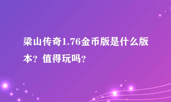 梁山传奇1.76金币版是什么版本？值得玩吗？