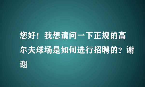 您好！我想请问一下正规的高尔夫球场是如何进行招聘的？谢谢