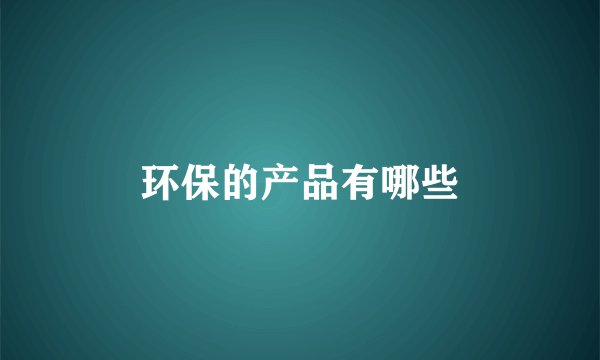 环保的产品有哪些