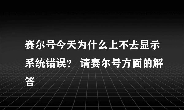 赛尔号今天为什么上不去显示系统错误？ 请赛尔号方面的解答