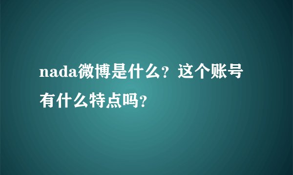 nada微博是什么？这个账号有什么特点吗？