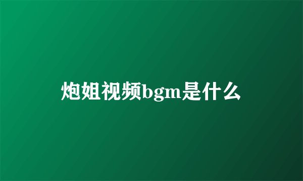 炮姐视频bgm是什么