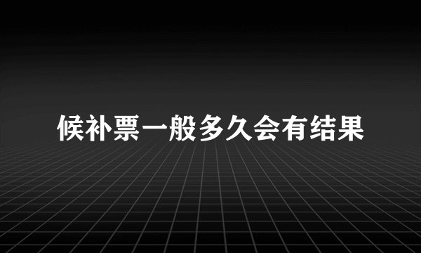 候补票一般多久会有结果