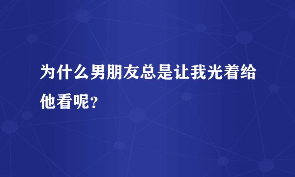 为什么男朋友总是让我光着给他看呢？