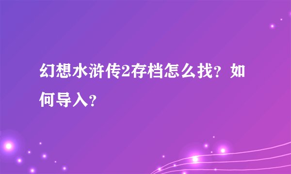 幻想水浒传2存档怎么找？如何导入？