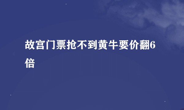 故宫门票抢不到黄牛要价翻6倍