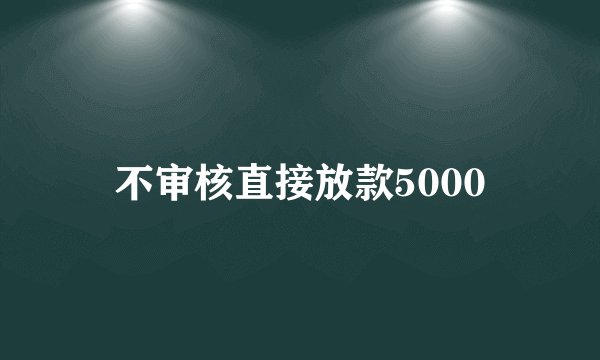 不审核直接放款5000