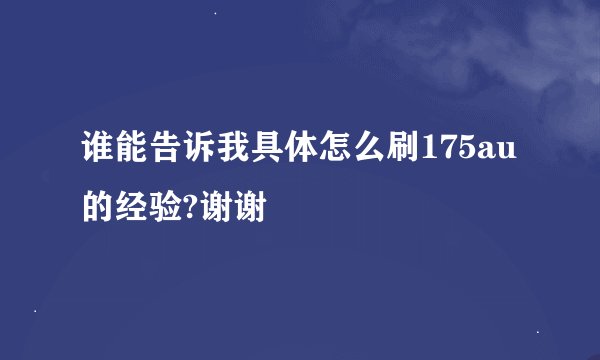 谁能告诉我具体怎么刷175au的经验?谢谢