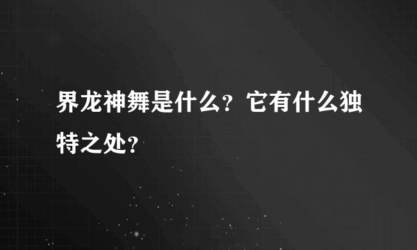 界龙神舞是什么？它有什么独特之处？