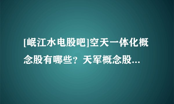 [岷江水电股吧]空天一体化概念股有哪些？天军概念股迎来潜在炒作预期