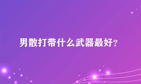 男散打带什么武器最好？