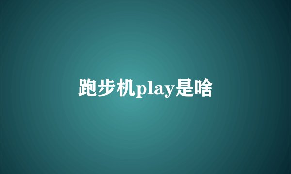 跑步机play是啥