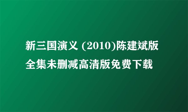 新三国演义 (2010)陈建斌版全集未删减高清版免费下载