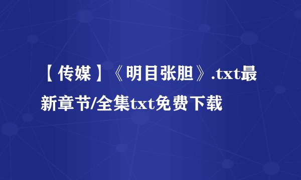 【传媒】《明目张胆》.txt最新章节/全集txt免费下载