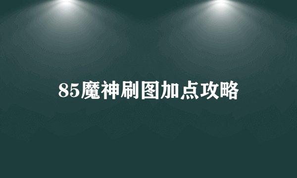 85魔神刷图加点攻略