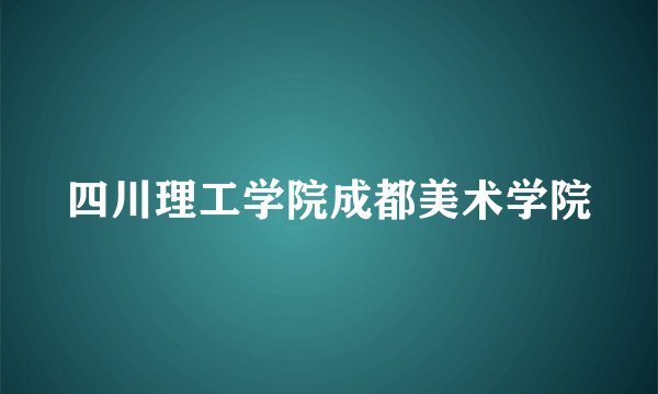 四川理工学院成都美术学院