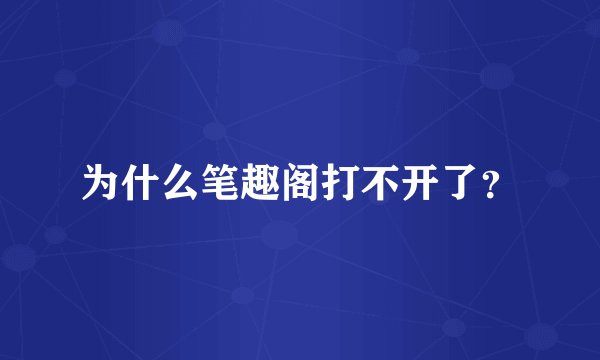 为什么笔趣阁打不开了？