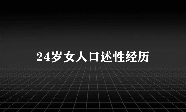 24岁女人口述性经历