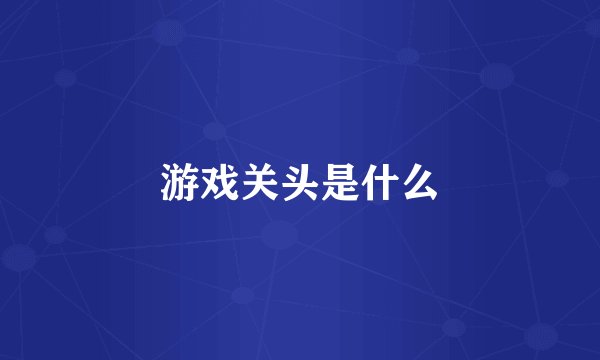 游戏关头是什么