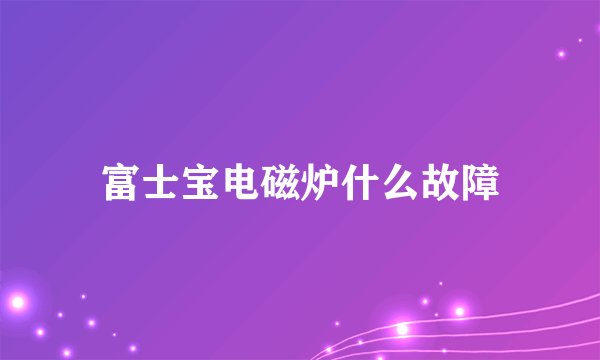 富士宝电磁炉什么故障
