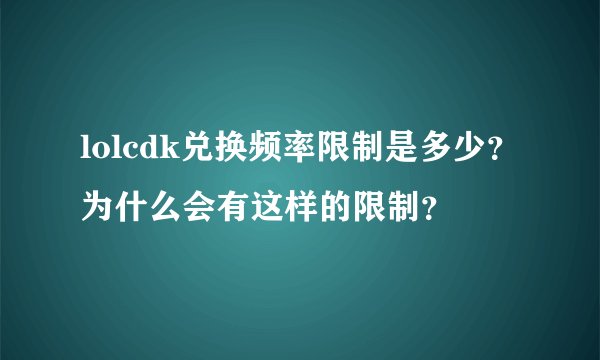 lolcdk兑换频率限制是多少？为什么会有这样的限制？