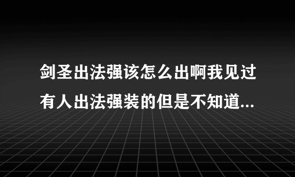 剑圣出法强该怎么出啊我见过有人出法强装的但是不知道厉害不厉害。该