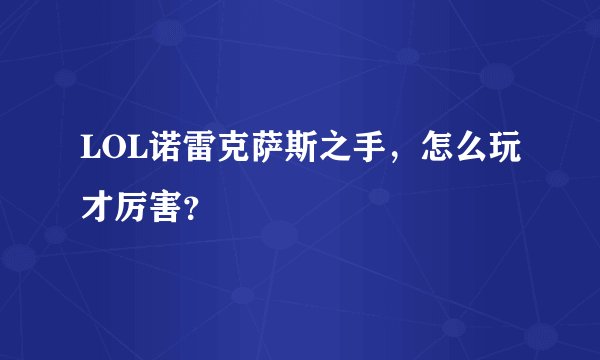 LOL诺雷克萨斯之手，怎么玩才厉害？