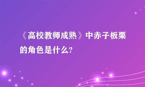 《高校教师成熟》中赤子板栗的角色是什么?