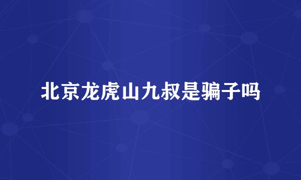 北京龙虎山九叔是骗子吗