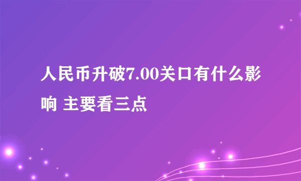 人民币升破7.00关口有什么影响 主要看三点