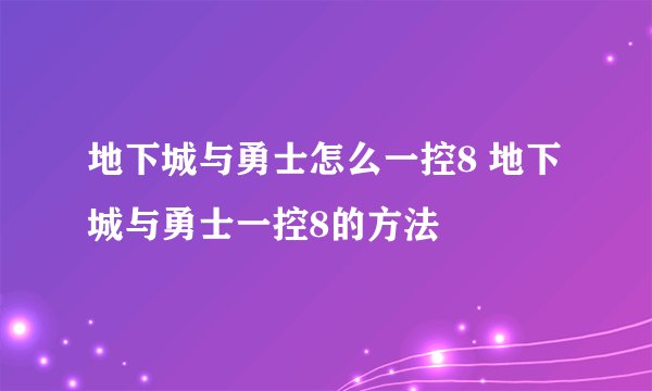 地下城与勇士怎么一控8 地下城与勇士一控8的方法