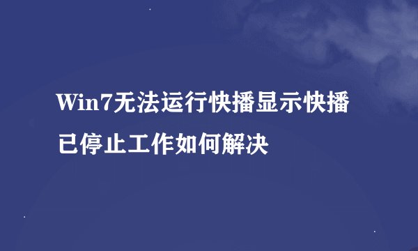 Win7无法运行快播显示快播已停止工作如何解决