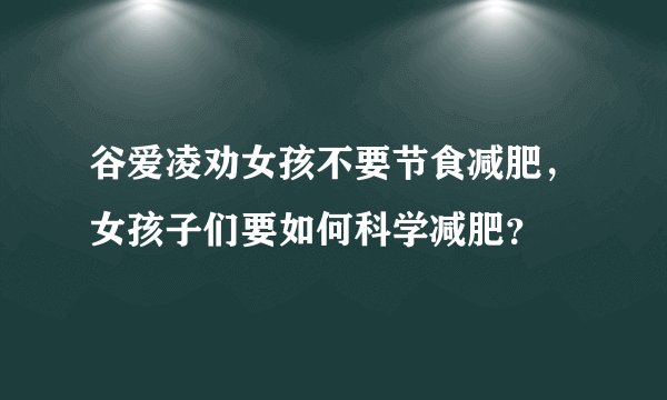 谷爱凌劝女孩不要节食减肥，女孩子们要如何科学减肥？