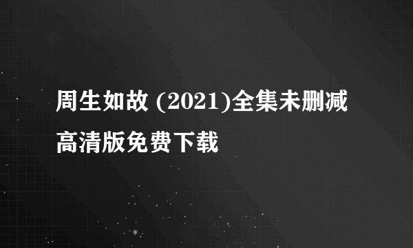 周生如故 (2021)全集未删减高清版免费下载