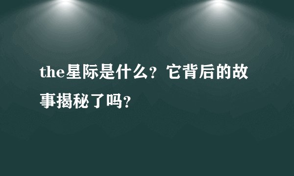 the星际是什么？它背后的故事揭秘了吗？