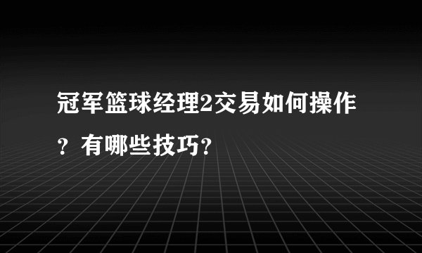 冠军篮球经理2交易如何操作？有哪些技巧？