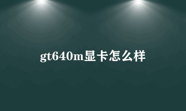 gt640m显卡怎么样