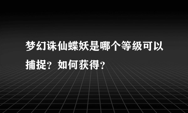 梦幻诛仙蝶妖是哪个等级可以捕捉？如何获得？